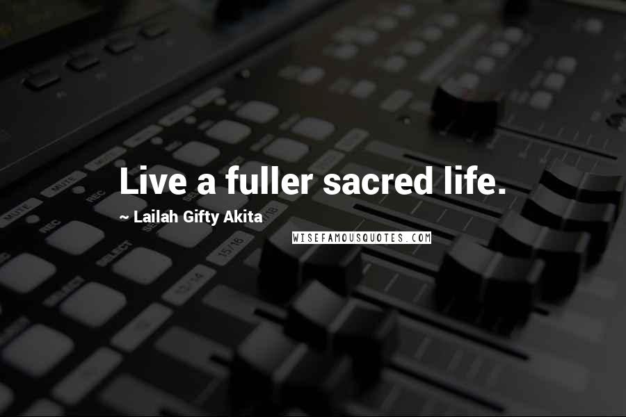 Lailah Gifty Akita Quotes: Live a fuller sacred life.