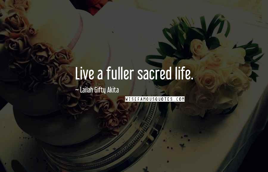 Lailah Gifty Akita Quotes: Live a fuller sacred life.