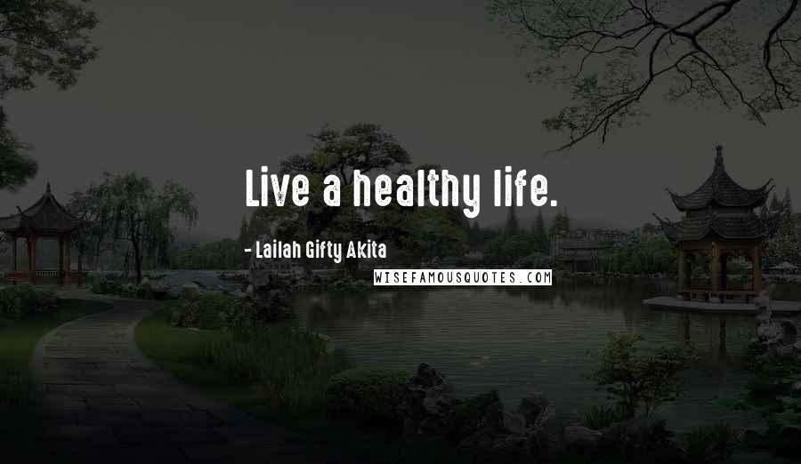 Lailah Gifty Akita Quotes: Live a healthy life.