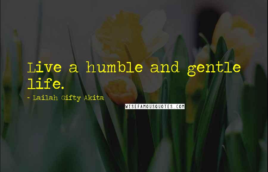 Lailah Gifty Akita Quotes: Live a humble and gentle life.