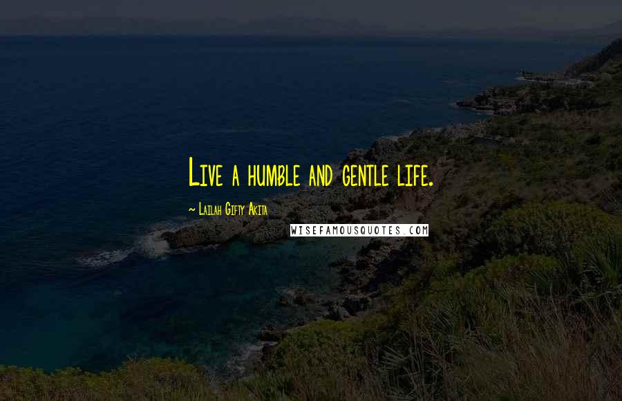 Lailah Gifty Akita Quotes: Live a humble and gentle life.