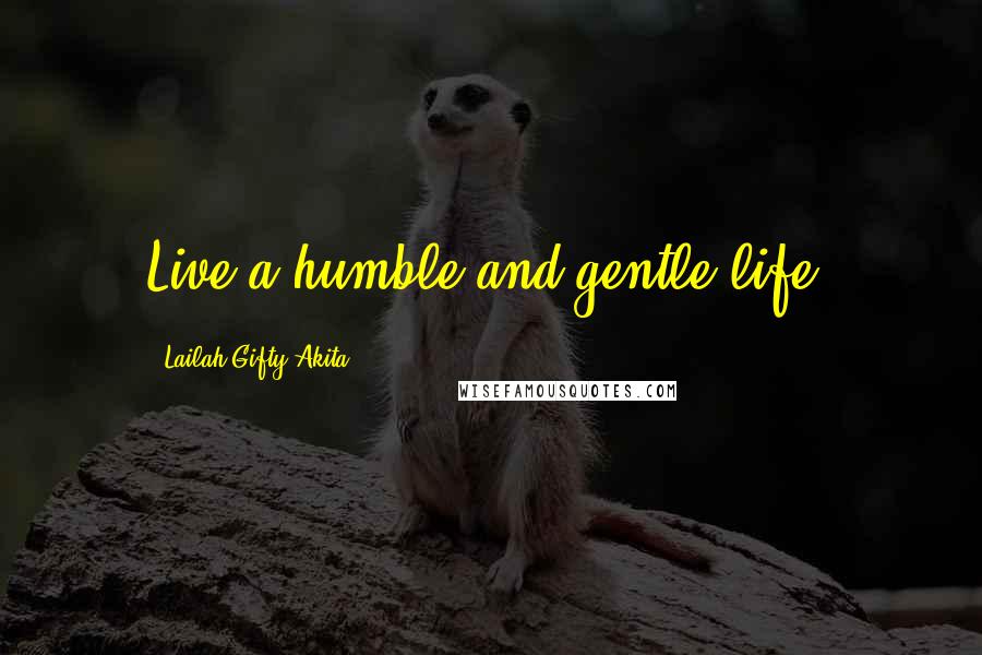 Lailah Gifty Akita Quotes: Live a humble and gentle life.