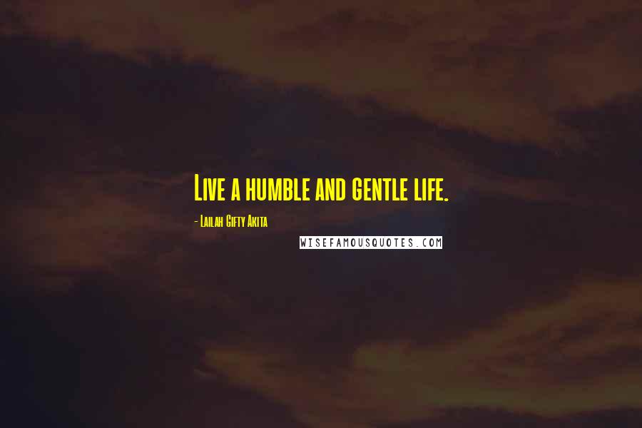 Lailah Gifty Akita Quotes: Live a humble and gentle life.