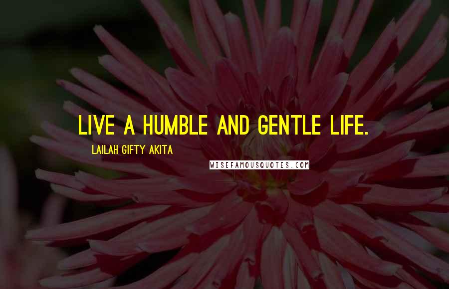 Lailah Gifty Akita Quotes: Live a humble and gentle life.