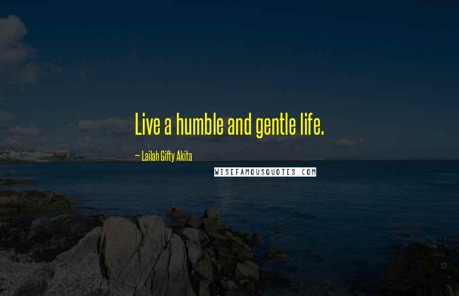 Lailah Gifty Akita Quotes: Live a humble and gentle life.