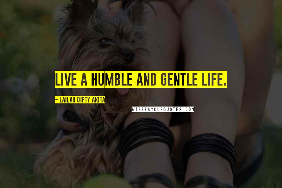 Lailah Gifty Akita Quotes: Live a humble and gentle life.