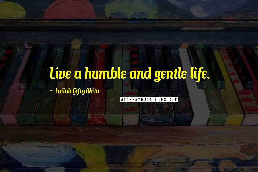 Lailah Gifty Akita Quotes: Live a humble and gentle life.