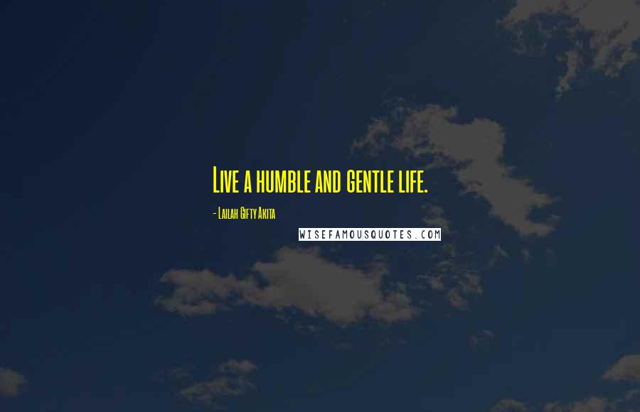 Lailah Gifty Akita Quotes: Live a humble and gentle life.