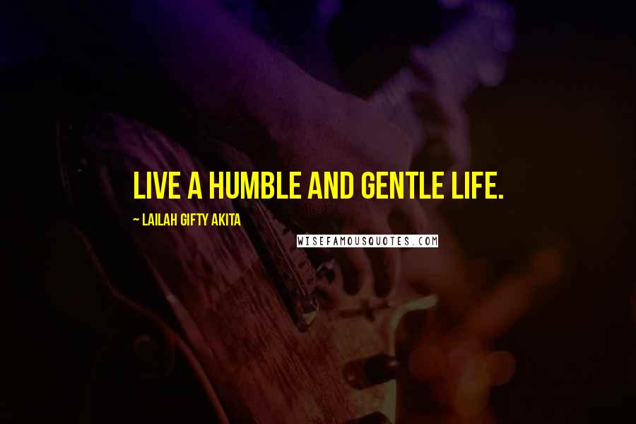 Lailah Gifty Akita Quotes: Live a humble and gentle life.