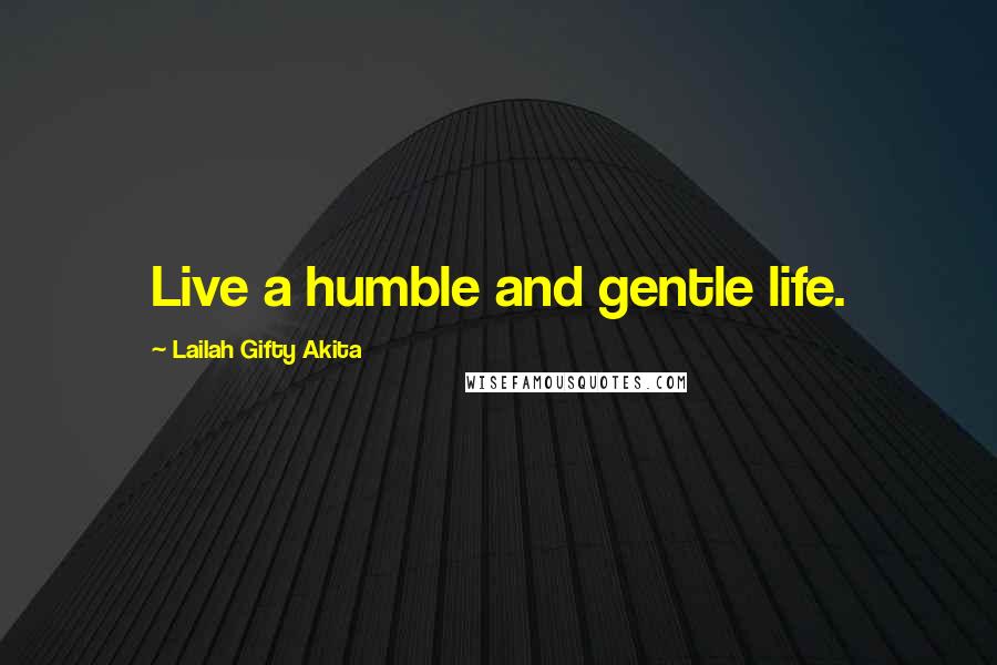 Lailah Gifty Akita Quotes: Live a humble and gentle life.