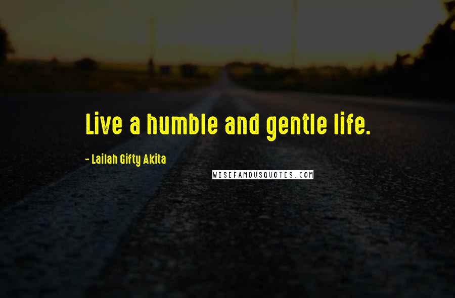 Lailah Gifty Akita Quotes: Live a humble and gentle life.