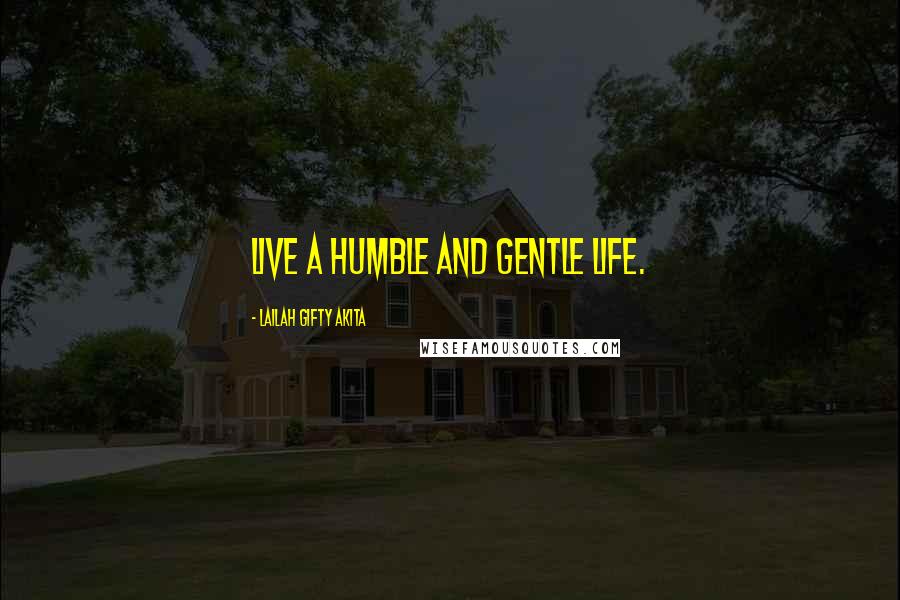 Lailah Gifty Akita Quotes: Live a humble and gentle life.