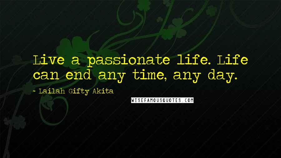 Lailah Gifty Akita Quotes: Live a passionate life. Life can end any time, any day.