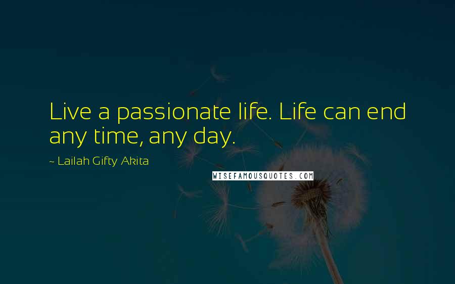 Lailah Gifty Akita Quotes: Live a passionate life. Life can end any time, any day.