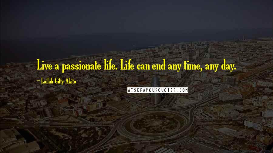 Lailah Gifty Akita Quotes: Live a passionate life. Life can end any time, any day.
