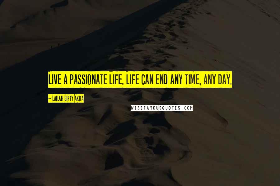 Lailah Gifty Akita Quotes: Live a passionate life. Life can end any time, any day.