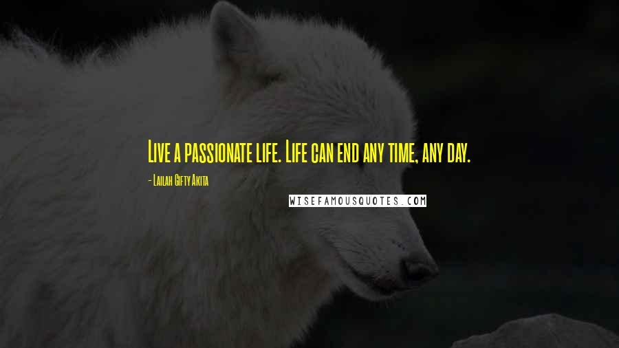 Lailah Gifty Akita Quotes: Live a passionate life. Life can end any time, any day.