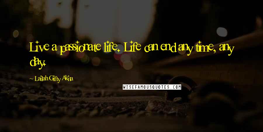 Lailah Gifty Akita Quotes: Live a passionate life. Life can end any time, any day.