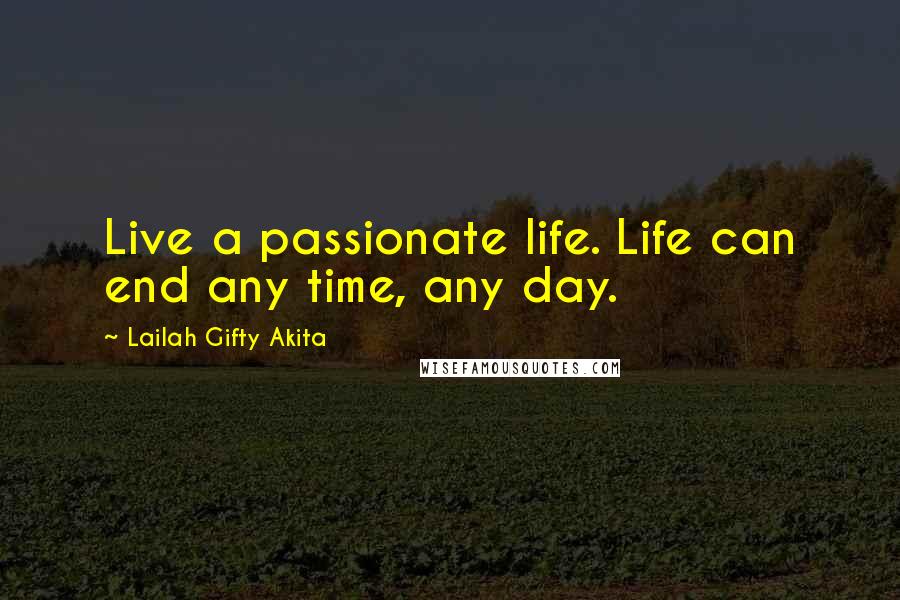 Lailah Gifty Akita Quotes: Live a passionate life. Life can end any time, any day.