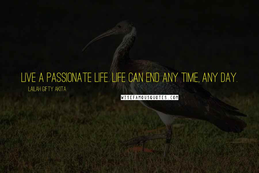 Lailah Gifty Akita Quotes: Live a passionate life. Life can end any time, any day.