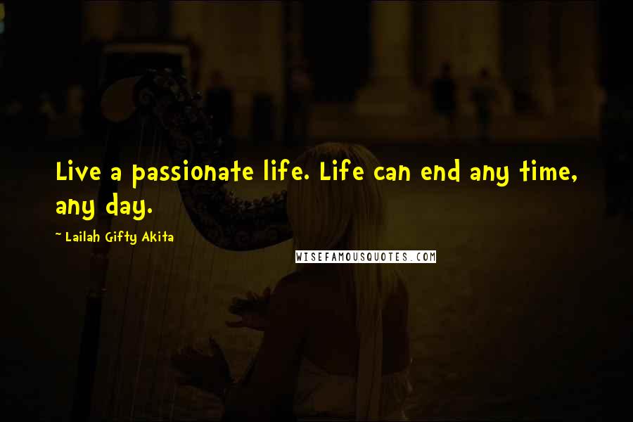 Lailah Gifty Akita Quotes: Live a passionate life. Life can end any time, any day.