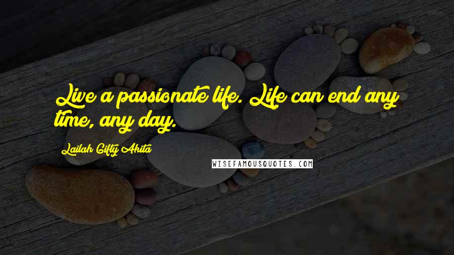 Lailah Gifty Akita Quotes: Live a passionate life. Life can end any time, any day.