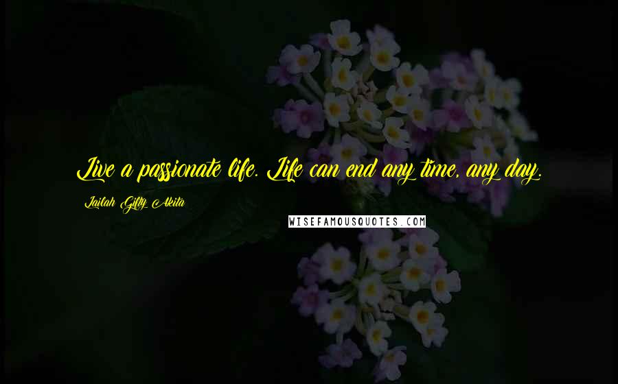 Lailah Gifty Akita Quotes: Live a passionate life. Life can end any time, any day.