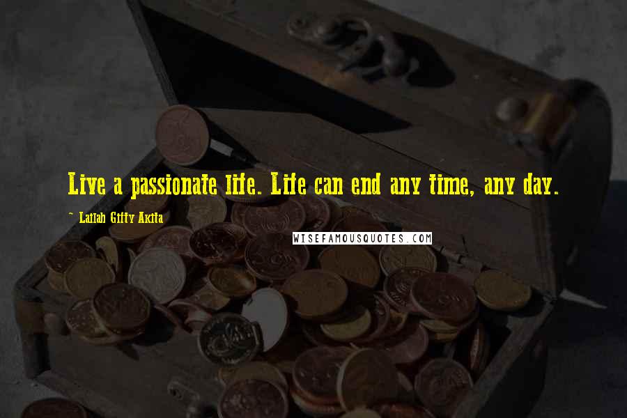 Lailah Gifty Akita Quotes: Live a passionate life. Life can end any time, any day.