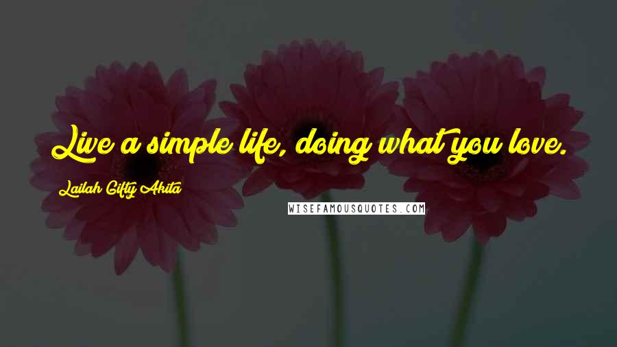 Lailah Gifty Akita Quotes: Live a simple life, doing what you love.