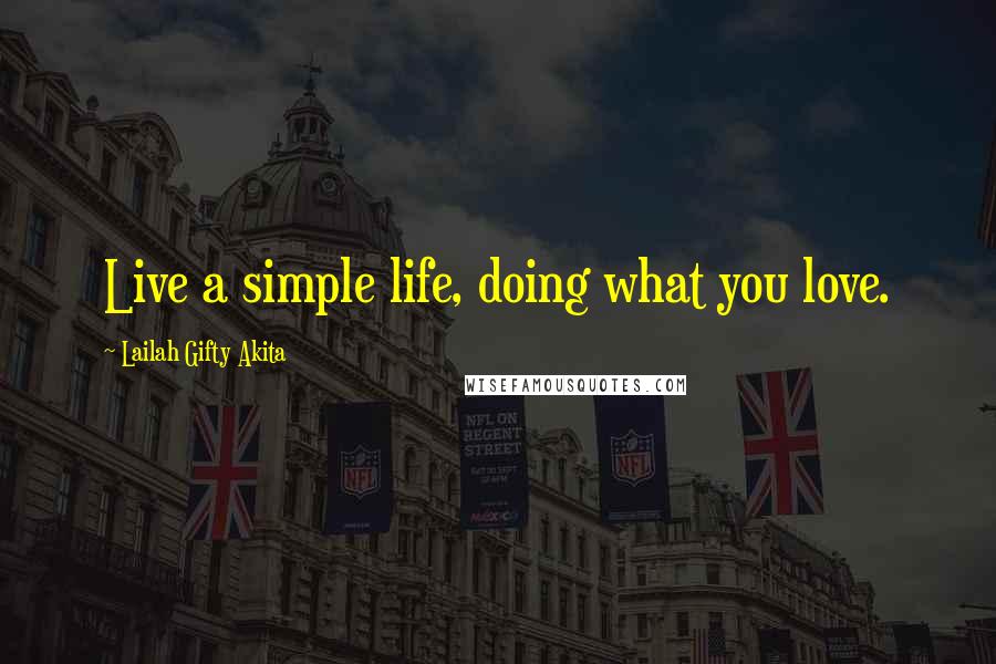 Lailah Gifty Akita Quotes: Live a simple life, doing what you love.