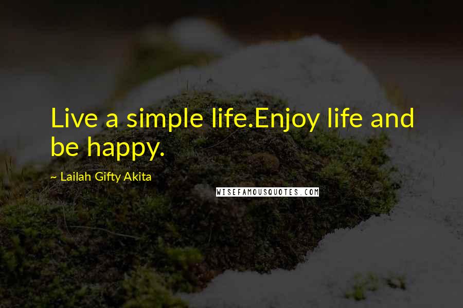 Lailah Gifty Akita Quotes: Live a simple life.Enjoy life and be happy.