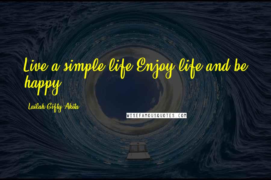 Lailah Gifty Akita Quotes: Live a simple life.Enjoy life and be happy.