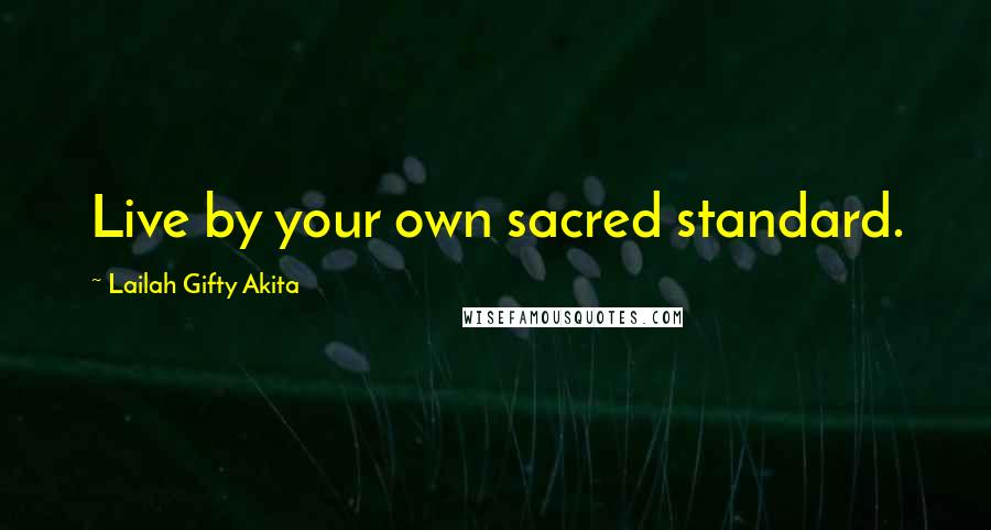 Lailah Gifty Akita Quotes: Live by your own sacred standard.