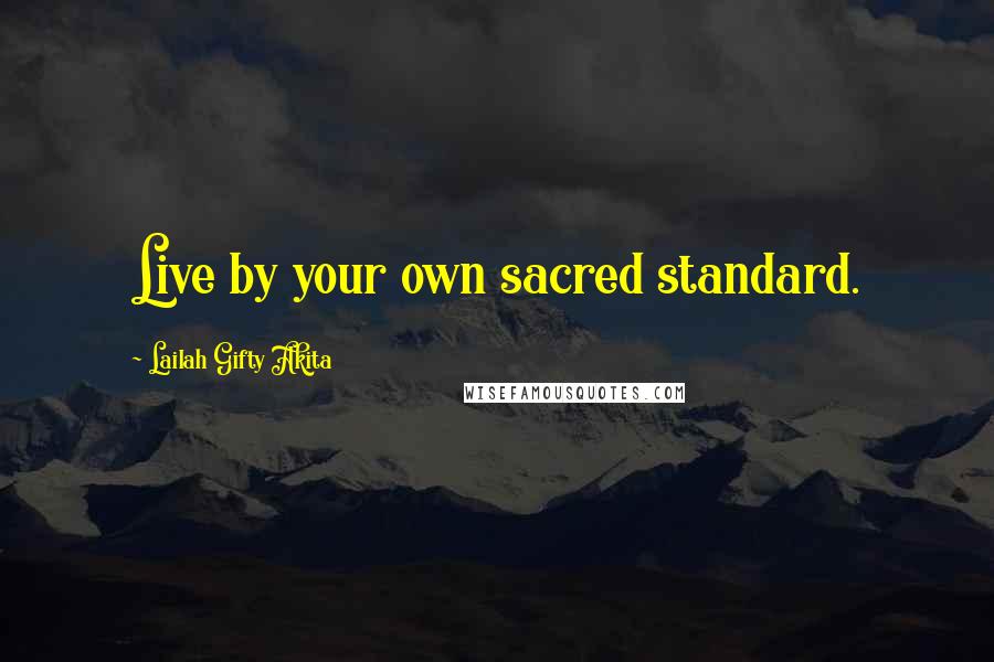 Lailah Gifty Akita Quotes: Live by your own sacred standard.