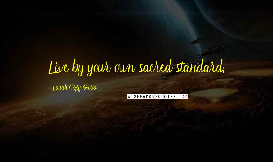 Lailah Gifty Akita Quotes: Live by your own sacred standard.