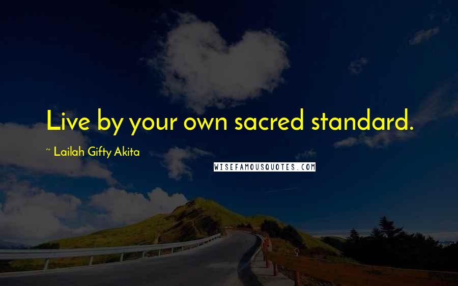 Lailah Gifty Akita Quotes: Live by your own sacred standard.