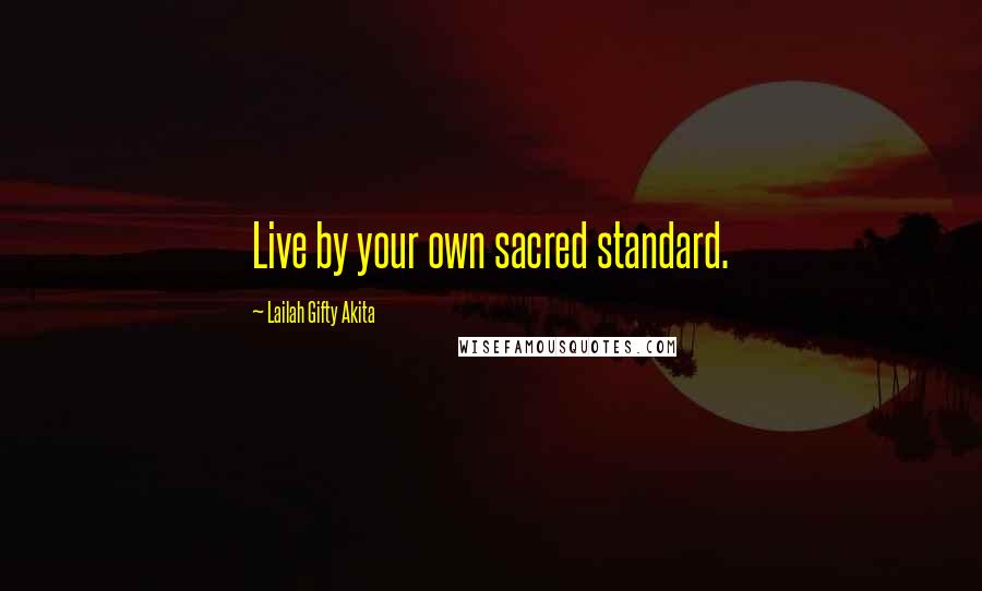 Lailah Gifty Akita Quotes: Live by your own sacred standard.