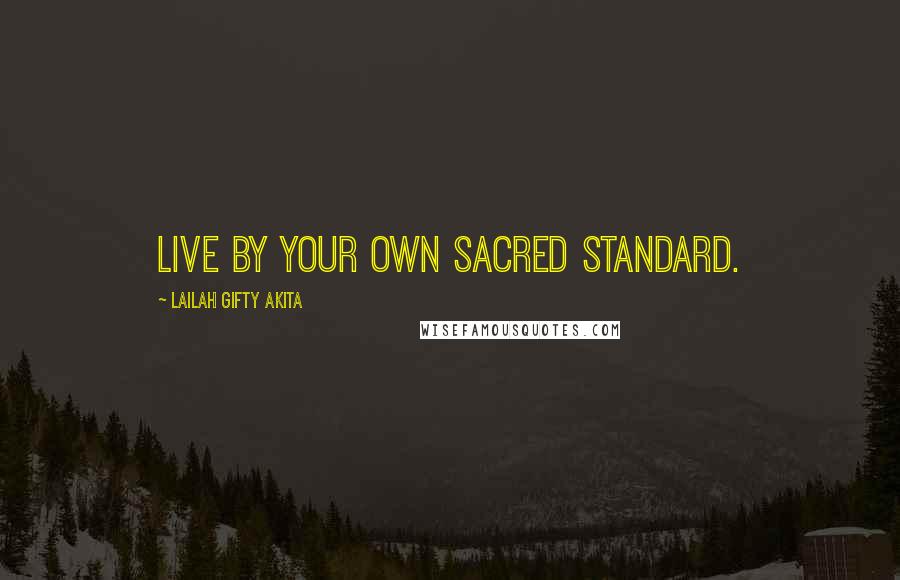 Lailah Gifty Akita Quotes: Live by your own sacred standard.