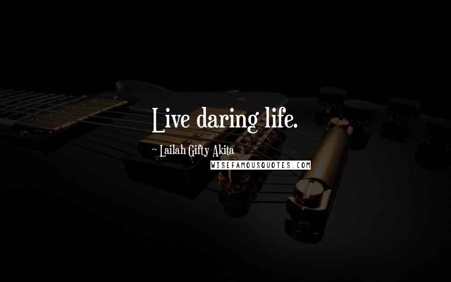 Lailah Gifty Akita Quotes: Live daring life.