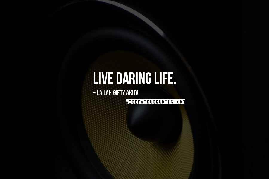 Lailah Gifty Akita Quotes: Live daring life.