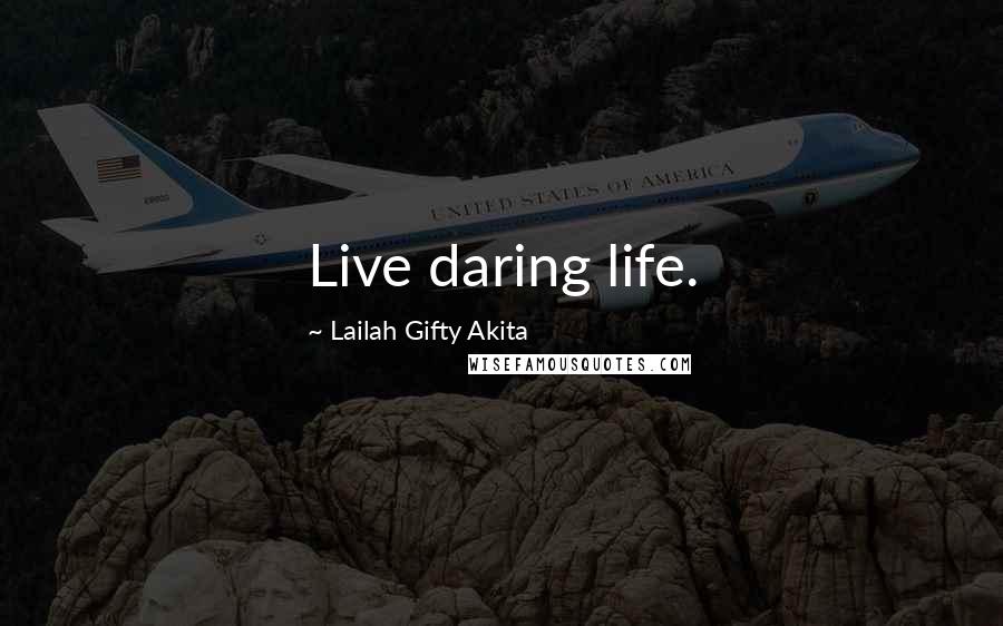Lailah Gifty Akita Quotes: Live daring life.