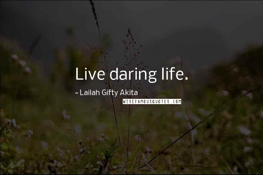 Lailah Gifty Akita Quotes: Live daring life.