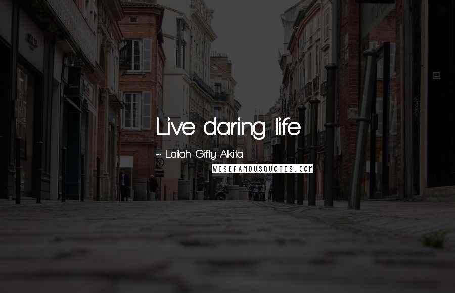 Lailah Gifty Akita Quotes: Live daring life.