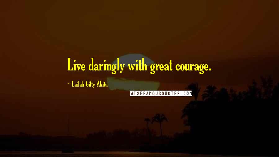 Lailah Gifty Akita Quotes: Live daringly with great courage.