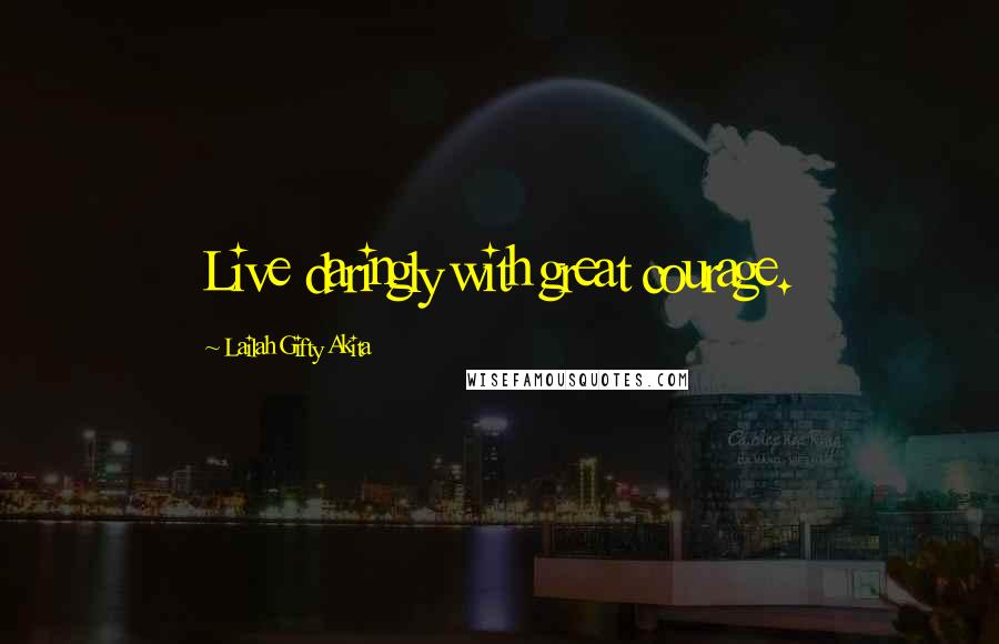 Lailah Gifty Akita Quotes: Live daringly with great courage.