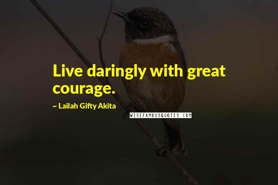 Lailah Gifty Akita Quotes: Live daringly with great courage.