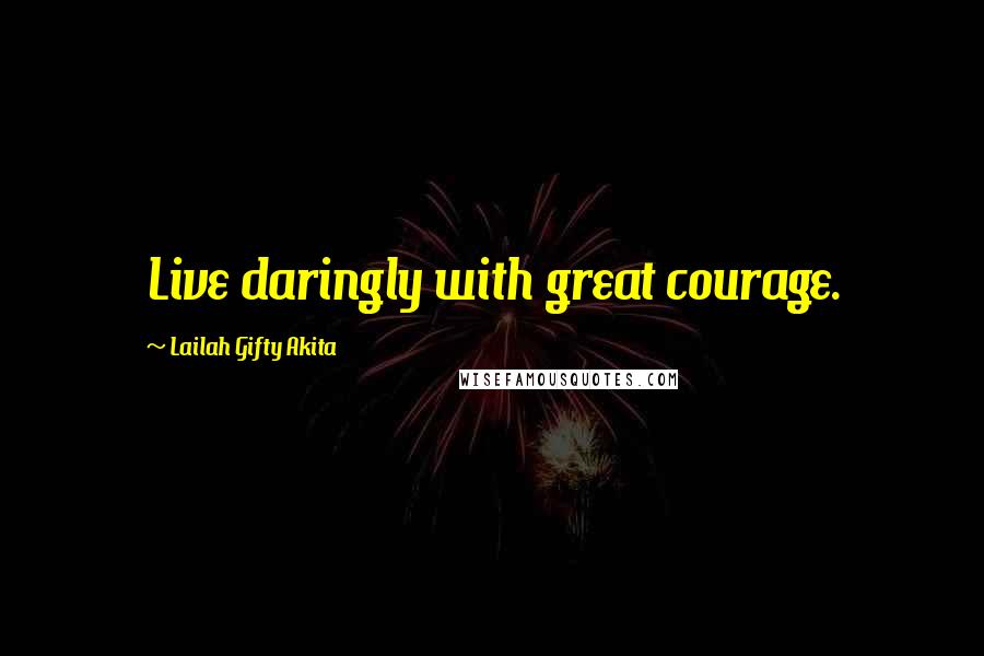 Lailah Gifty Akita Quotes: Live daringly with great courage.