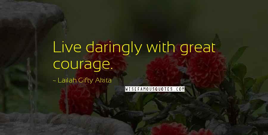 Lailah Gifty Akita Quotes: Live daringly with great courage.