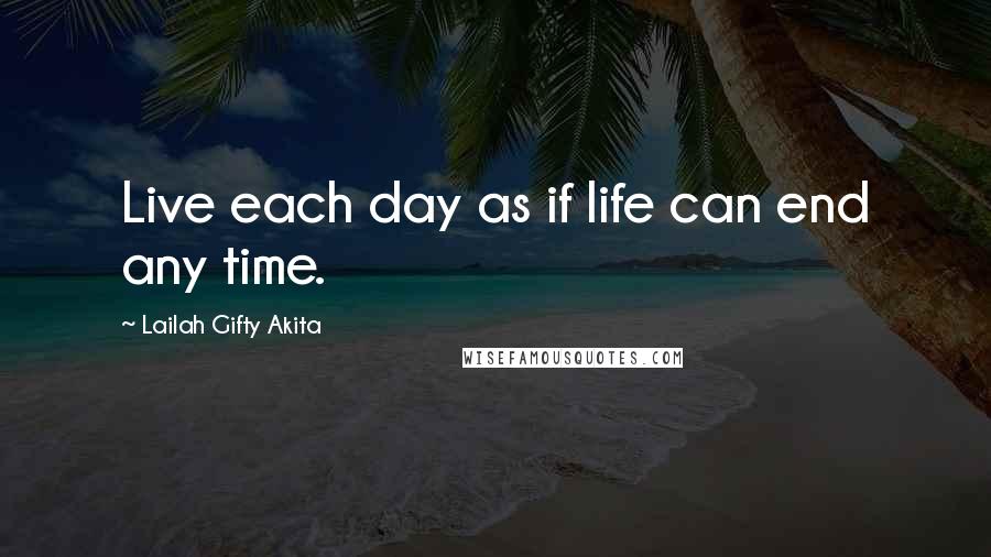 Lailah Gifty Akita Quotes: Live each day as if life can end any time.