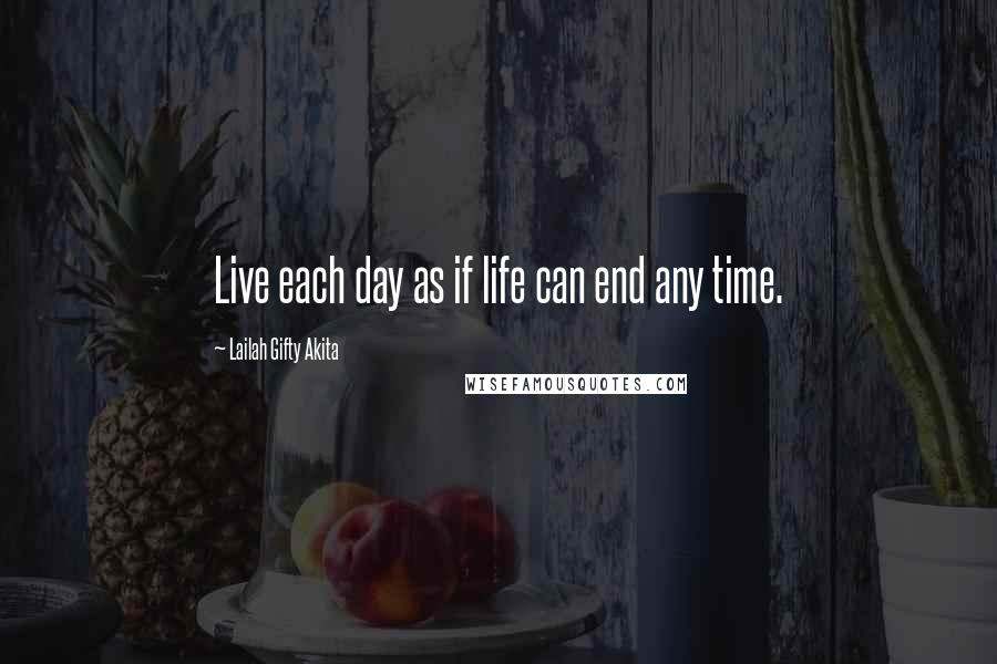 Lailah Gifty Akita Quotes: Live each day as if life can end any time.